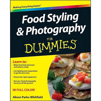 Food Styling and Photography for Dummies - (For Dummies) by  Alison Parks-Whitfield (Paperback)