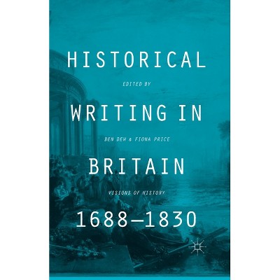 Historical Writing in Britain, 1688-1830 - by  B Dew & F Price (Paperback)