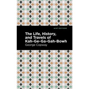 The Life, History and Travels of Kah-Ge-Ga-Gah-Bowh - (Mint Editions (Native Stories, Indigenous Voices)) by  George Copway (Paperback) - 1 of 1