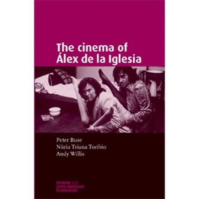 The Cinema of Álex de la Iglesia - (Spanish and Latin-American Filmmakers) by  Andy Willis & Nuria Triana-Toribio & Peter Buse (Paperback)