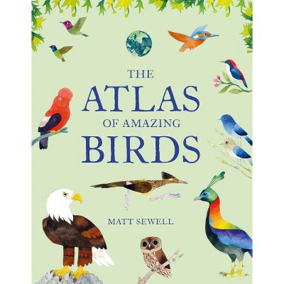 The Atlas of Amazing Birds - by  Matt Sewell (Hardcover)