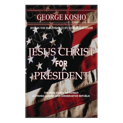 Jesus Christ for President - by  Pastor George Kosho (Paperback)