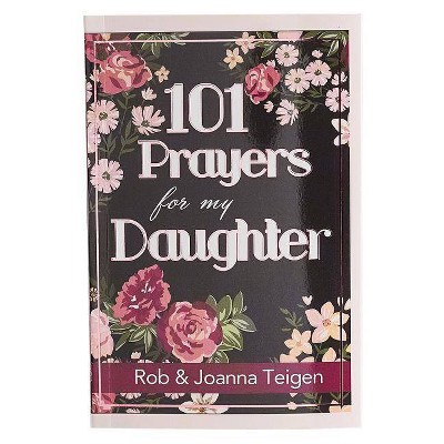 101 Prayers for My Daughter - by  Rob & Joanna Teigen (Paperback)