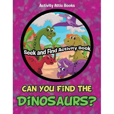 Can You Find the Dinosaurs? Seek and Find Activity Book - by  Activity Attic Books (Paperback)