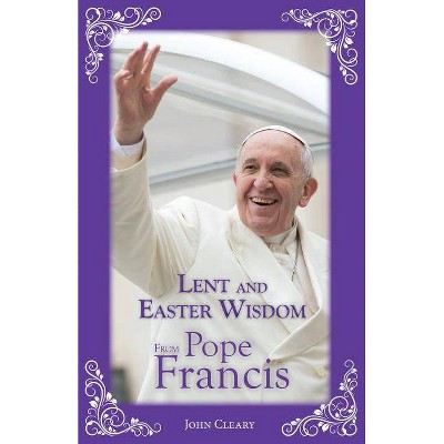 Lent and Easter Wisdom from Pope Francis - by  John Cleary (Paperback)