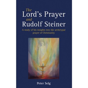 The Lord's Prayer and Rudolf Steiner - by  Peter Selg (Paperback) - 1 of 1