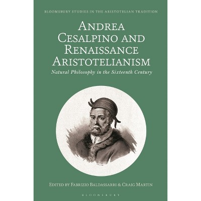Andrea Cesalpino and Renaissance Aristotelianism - (Bloomsbury Studies in the Aristotelian Tradition)