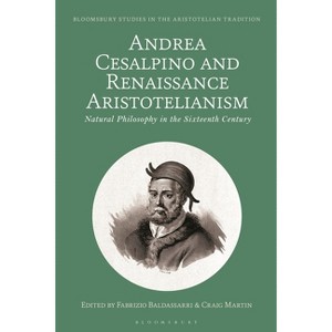Andrea Cesalpino and Renaissance Aristotelianism - (Bloomsbury Studies in the Aristotelian Tradition) - 1 of 1
