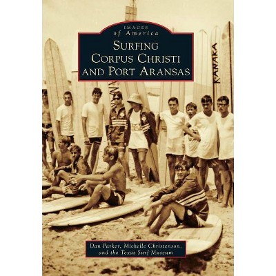 Surfing Corpus Christi and Port Aransas - (Images of America (Arcadia Publishing)) by  Dan Parker & Michelle Christenson & Texas Surf Museum