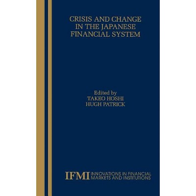 Crisis and Change in the Japanese Financial System - (Innovations in Financial Markets and Institutions) by  Takeo Hoshi & Hugh T Patrick (Hardcover)