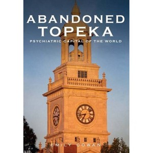 Abandoned Topeka - (America Through Time) by  Emily Cowan (Paperback) - 1 of 1