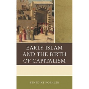 Early Islam and the Birth of Capitalism - by  Benedikt Koehler (Paperback) - 1 of 1