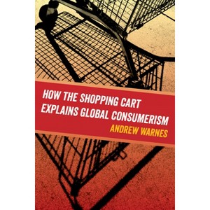 How the Shopping Cart Explains Global Consumerism - by  Andrew Warnes (Paperback) - 1 of 1