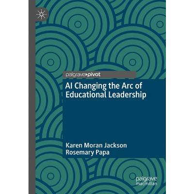 AI Changing the Arc of Educational Leadership - by  Karen Moran Jackson & Rosemary Papa (Hardcover)