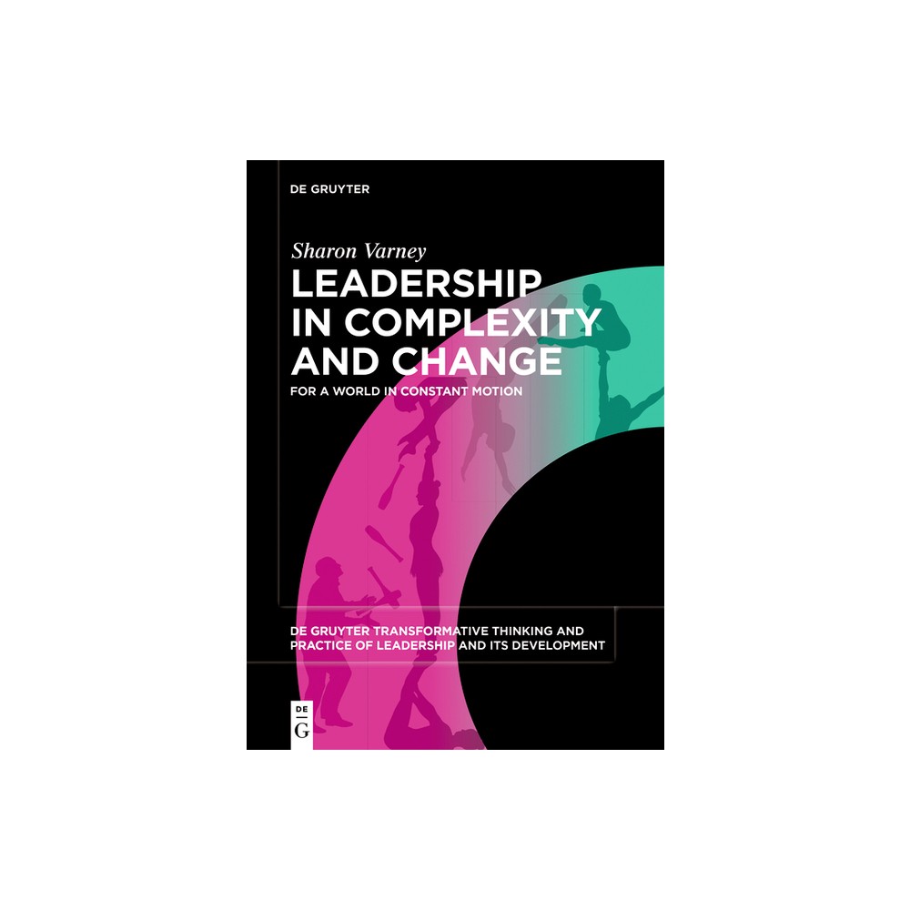 Leadership in Complexity and Change - (De Gruyter Transformative Thinking and Practice of Leadership and Its Development, 1) by Sharon Varney