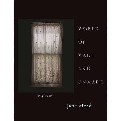 World of Made and Unmade - by  Jane Mead (Paperback)