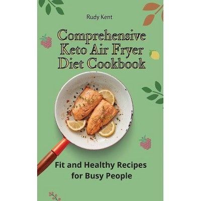 Comprehensive Keto Air Fryer Diet Cookbook - by  Rudy Kent (Hardcover)