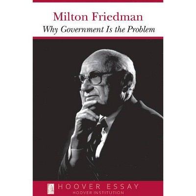 Why Government Is the Problem - (Essays in Public Policy) by  Milton Friedman (Paperback)