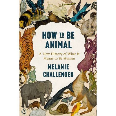 How to Be Animal - by  Melanie Challenger (Paperback)