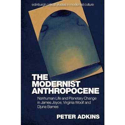 The Modernist Anthropocene - (Edinburgh Critical Studies in Modernist Culture) by  Peter Adkins (Paperback)