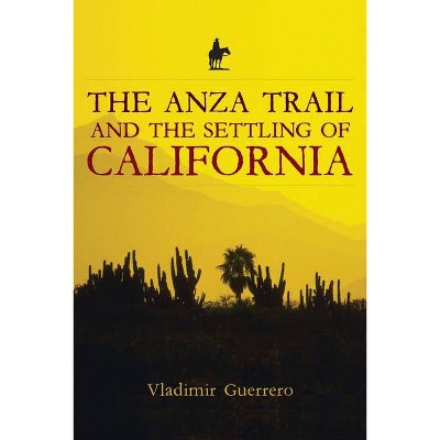 The Anza Trail and the Settling of California - (California Legacy Book) by  Vladimir Guerrero (Paperback)