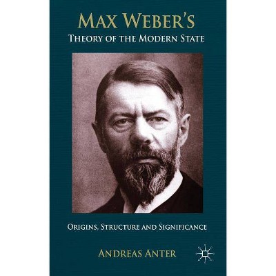 Max Weber's Theory of the Modern State - by  A Anter (Hardcover)