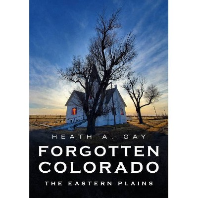 Forgotten Colorado - (America Through Time) by  Heath A Gay (Paperback)