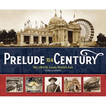 Prelude to a Century: The 1904 St. Louis World's Fair - by  Patrick Murphy (Hardcover)