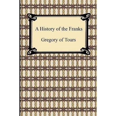A History of the Franks - by  Of Tours Gregory of Tours & Gregory of Tours (Paperback)