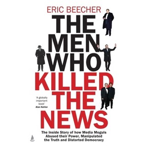 The Men Who Killed the News - by  Eric Beecher (Paperback) - 1 of 1