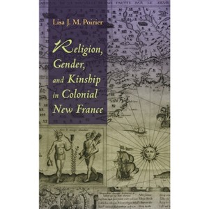 Religion, Gender, and Kinship in Colonial New France - by  Lisa J M Poirier (Paperback) - 1 of 1