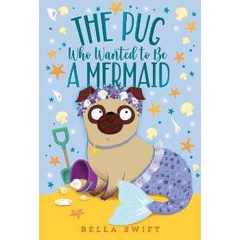 The Pug Who Wanted to Be a Mermaid - by Bella Swift