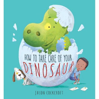 How to Take Care of Your Dinosaur - by  Jason Cockcroft (Hardcover)