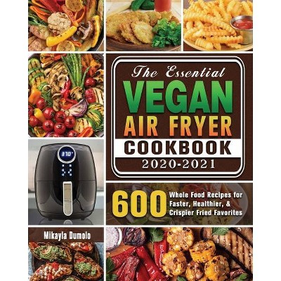 The Essential Vegan Air Fryer Cookbook 2020-2021 - by  Dr Mikayla Dumolo (Paperback)