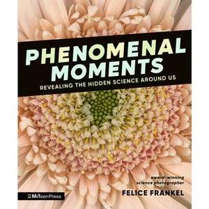 Phenomenal Moments: Revealing the Hidden Science Around Us - by  Felice Frankel (Hardcover) - 1 of 1