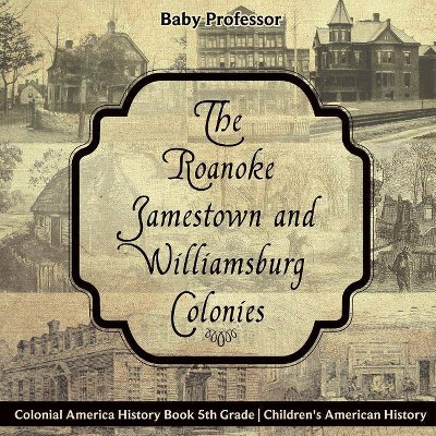 The Roanoke, Jamestown and Williamsburg Colonies - Colonial America History Book 5th Grade - Children's American History - by  Baby Professor