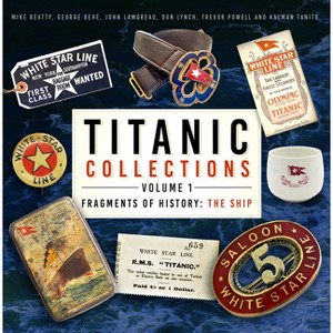 Titanic Collections Volume 1: Fragments of History - by  Mike Beatty & George Behe & John Lamoreau & Don Lynch & Trevor Powell & Kalman Tanito - 1 of 1