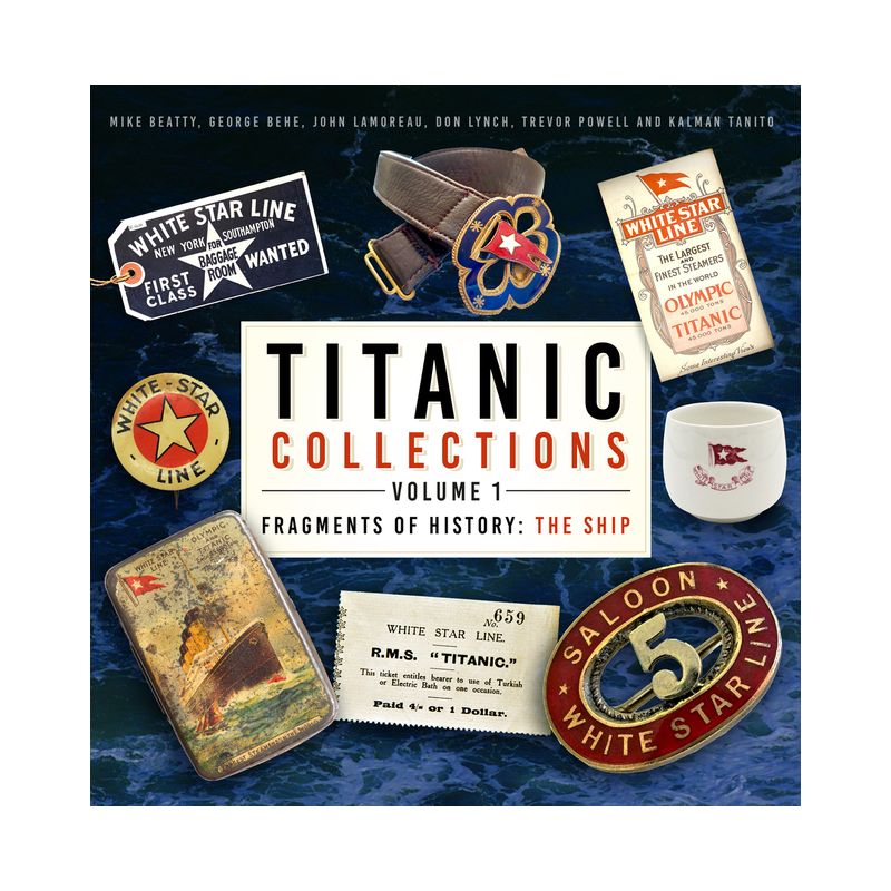 Titanic Collections Volume 1: Fragments of History - by  Mike Beatty & George Behe & John Lamoreau & Don Lynch & Trevor Powell & Kalman Tanito, 1 of 2