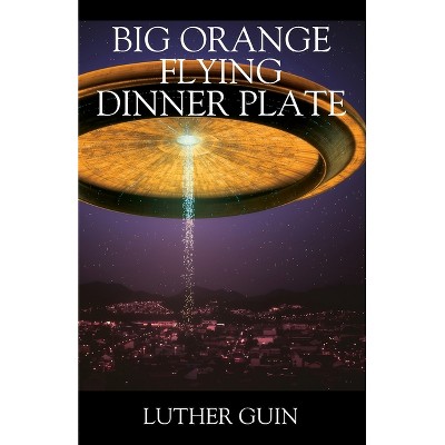 Big Orange Flying Dinner Plate - by  Luther Guin (Paperback)