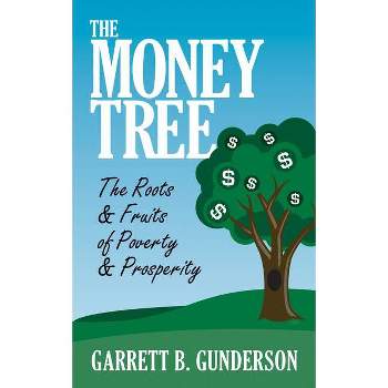 The Money Tree: The Roots & Fruits of Poverty & Prosperity - by  Garrett B Gunderson (Paperback)