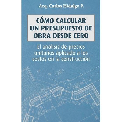 Cómo calcular un presupuesto de obra desde cero - by  Carlos Hidalgo P (Paperback)