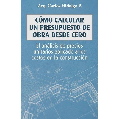 Cómo calcular un presupuesto de obra desde cero - by  Carlos Hidalgo P (Paperback)