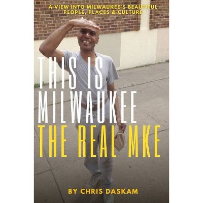 This is Milwaukee The Real MKE - by  Chris Daskam (Paperback)