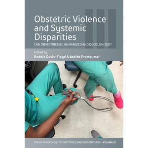 Obstetric Violence and Systemic Disparities - (Anthropology of Obstetrics and Obstetricians: The Practice, Maintenance, and Reproduction of a Biome) - 1 of 1