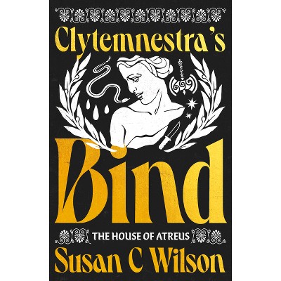 Clytemnestra's Bind - (House of Atreus) by  Susan C Wilson (Paperback)