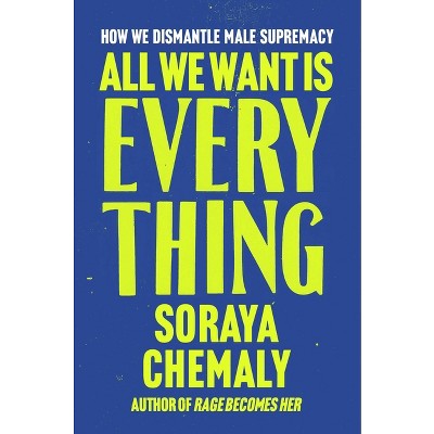 All We Want Is Everything - by  Soraya Chemaly (Hardcover)