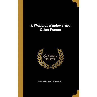 A World of Windows and Other Poems - by  Charles Hanson Towne (Hardcover)