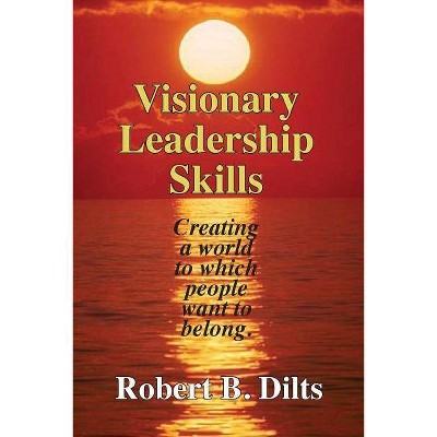 Visionary Leadership Skills - by  Robert Brian Dilts (Paperback)