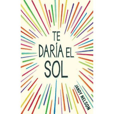 Te Daria El Sol / I'll Give You the Sun - by  Jandy Nelson (Paperback)