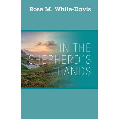 In the Shepherd's Hands - by  Rose M White-Davis (Paperback)